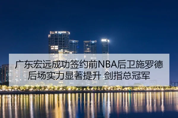 广东宏远成功签约前NBA后卫施罗德 后场实力显著提升 剑指总冠军