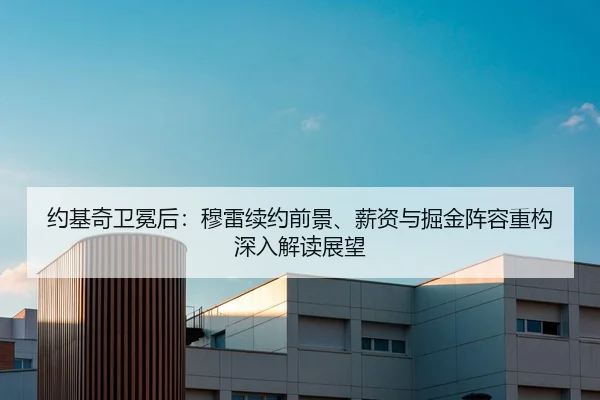 约基奇卫冕后：穆雷续约前景、薪资与掘金阵容重构深入解读展望