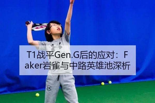 T1战平Gen.G后的应对：Faker岩雀与中路英雄池深析