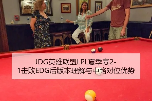 JDG英雄联盟LPL夏季赛2-1击败EDG后版本理解与中路对位优势